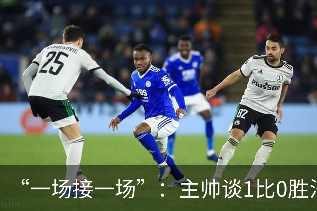 “一场接一场”：主帅谈1比0胜法兰克福与下周连战